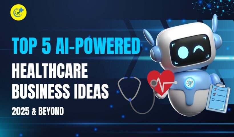 Top 5 AI Powered Healthcare Business Ideas (2025 & Beyond)